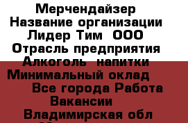 Мерчендайзер › Название организации ­ Лидер Тим, ООО › Отрасль предприятия ­ Алкоголь, напитки › Минимальный оклад ­ 5 000 - Все города Работа » Вакансии   . Владимирская обл.,Муромский р-н